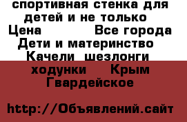 спортивная стенка для детей и не только › Цена ­ 5 000 - Все города Дети и материнство » Качели, шезлонги, ходунки   . Крым,Гвардейское